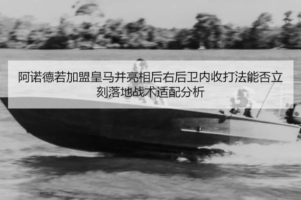 阿诺德若加盟皇马并亮相后右后卫内收打法能否立刻落地战术适配分析 - jiuyou game