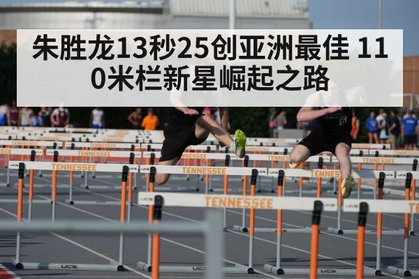 朱胜龙13秒25创亚洲最佳 110米栏新星崛起之路