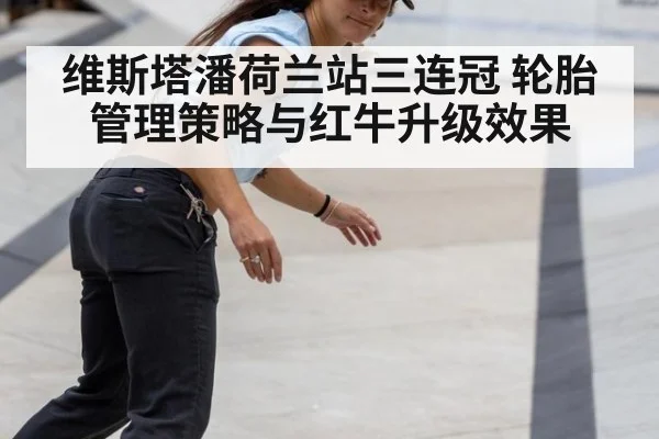 维斯塔潘荷兰站三连冠 轮胎管理策略与红牛升级效果
