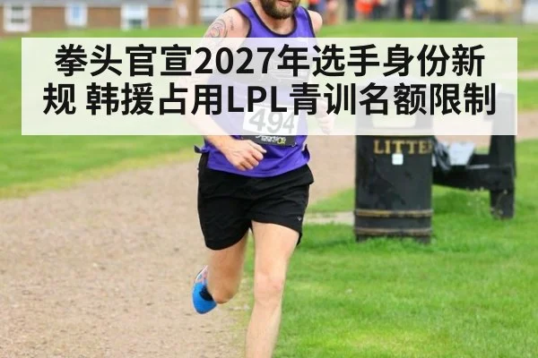 拳头官宣2027年选手身份新规 韩援占用LPL青训名额限制(jiuyou game)