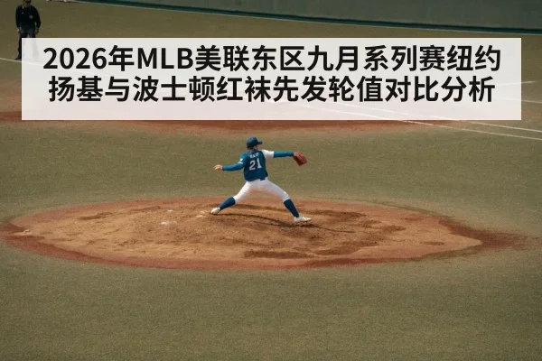2026年MLB美联东区九月系列赛纽约扬基与波士顿红袜先发轮值对比分析 - jiuyou game