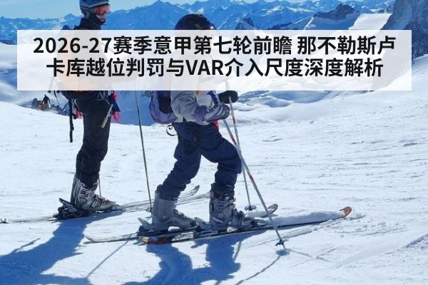 2026-27赛季意甲第七轮前瞻 那不勒斯卢卡库越位判罚与VAR介入尺度深度解析 - jiuyou game
