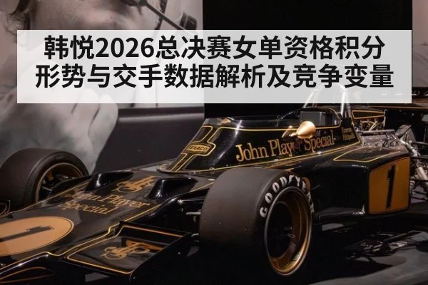 韩悦2026总决赛女单资格积分形势与交手数据解析及竞争变量