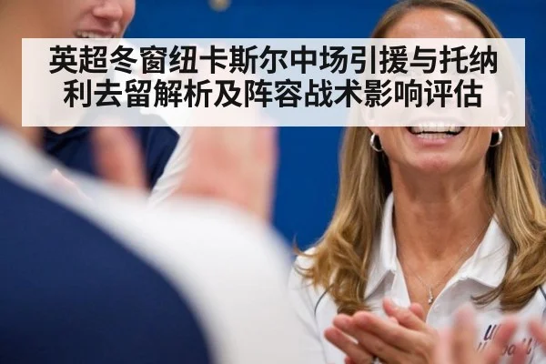 英超冬窗纽卡斯尔中场引援与托纳利去留解析及阵容战术影响评估 - jiuyou game